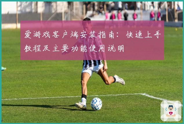 爱游戏客户端安装指南：快速上手教程及主要功能使用说明