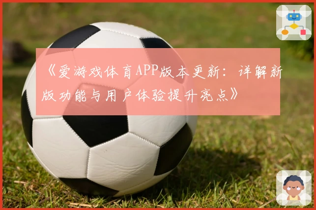 《爱游戏体育APP版本更新：详解新版功能与用户体验提升亮点》