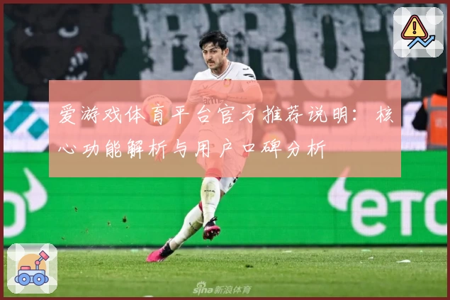 爱游戏体育平台官方推荐说明：核心功能解析与用户口碑分析