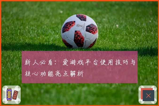 新人必看：爱游戏平台使用技巧与核心功能亮点解析