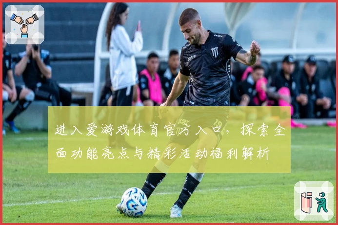 进入爱游戏体育官方入口，探索全面功能亮点与精彩活动福利解析