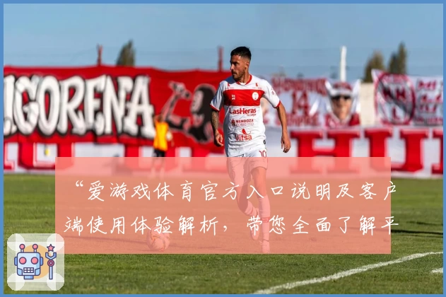 “爱游戏体育官方入口说明及客户端使用体验解析，带您全面了解平台核心功能”