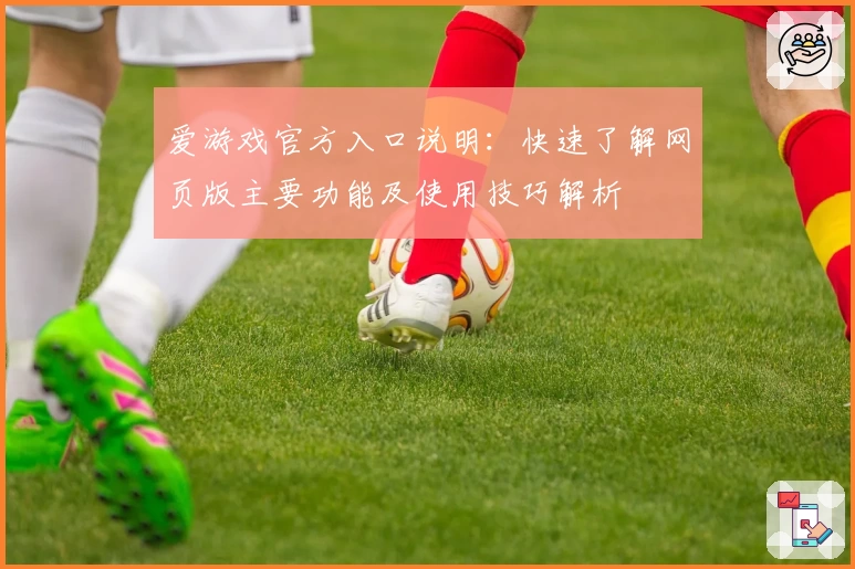 爱游戏官方入口说明：快速了解网页版主要功能及使用技巧解析