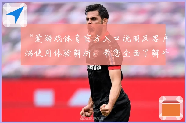 “爱游戏体育官方入口说明及客户端使用体验解析，带您全面了解平台核心功能”