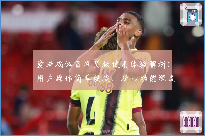 爱游戏体育网页版使用体验解析：用户操作简单便捷，核心功能深度评测